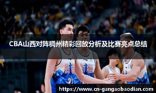 CBA山西对阵稠州精彩回放分析及比赛亮点总结