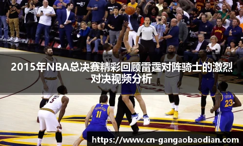 2015年NBA总决赛精彩回顾雷霆对阵骑士的激烈对决视频分析