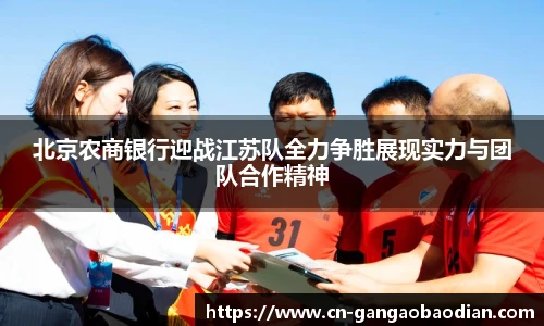 北京农商银行迎战江苏队全力争胜展现实力与团队合作精神